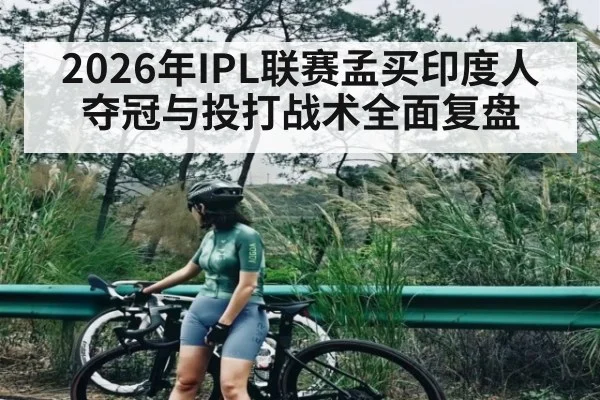 2026年IPL联赛孟买印度人夺冠与投打战术全面复盘