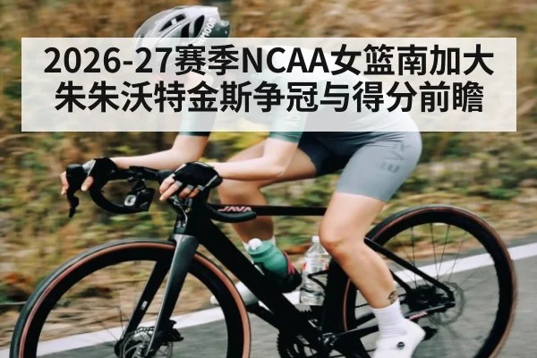 2026-27赛季NCAA女篮南加大朱朱沃特金斯争冠与得分前瞻